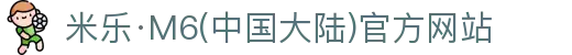 米乐 - 米乐·M6(中国大陆)官方网站